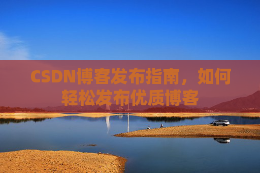 CSDN博客发布指南，如何轻松发布优质博客