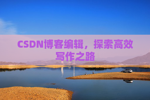 CSDN博客编辑，探索高效写作之路