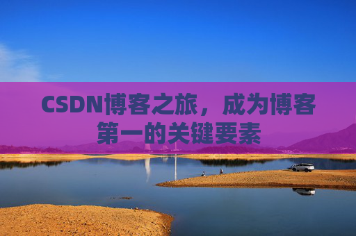 CSDN博客之旅，成为博客第一的关键要素